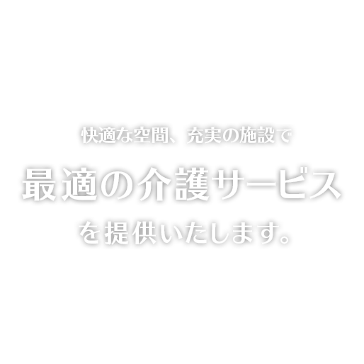 快適な空間、充実の施設で最適の介護サービスを提供いたします。